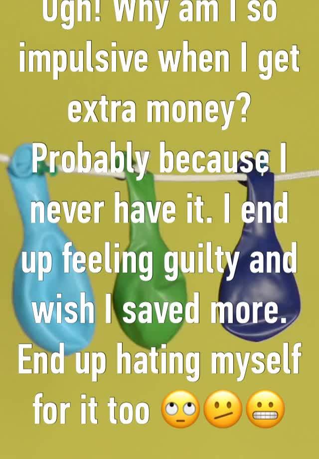 Ugh! Why am I so impulsive when I get extra money? Probably because I never have it. I end up feeling guilty and wish I saved more. End up hating myself for it too 🙄🫤😬