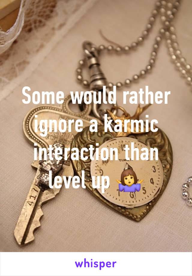 Some would rather ignore a karmic interaction than level up 🤷‍♀️