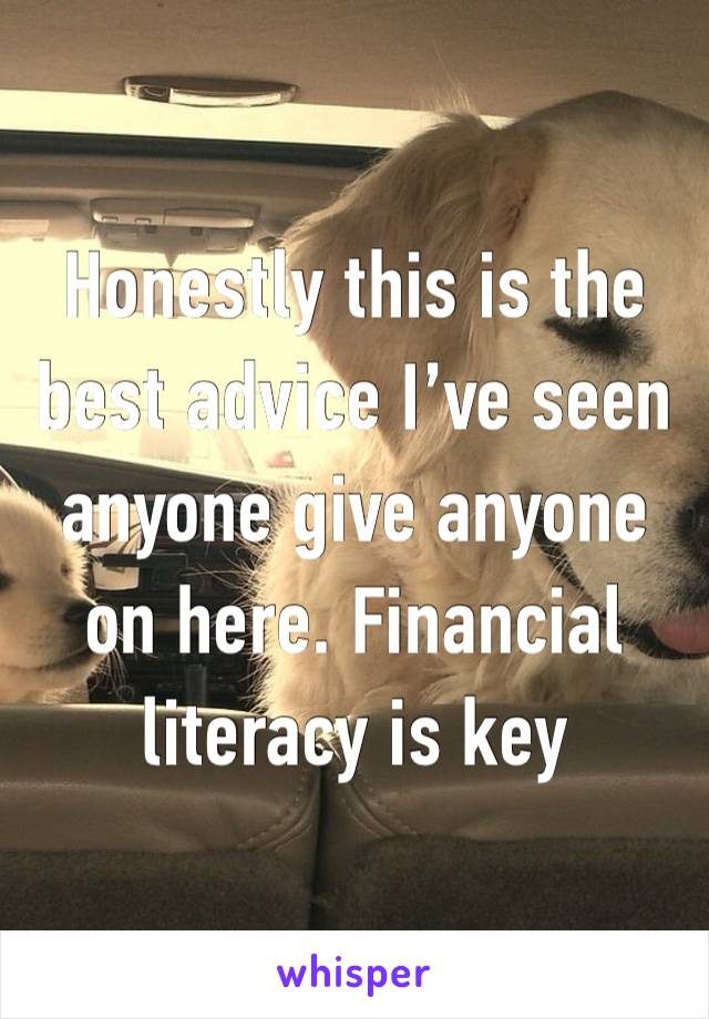 Honestly this is the best advice I’ve seen anyone give anyone on here. Financial literacy is key