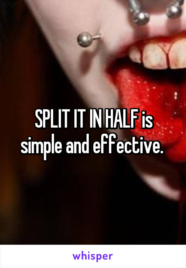 SPLIT IT IN HALF is simple and effective. 