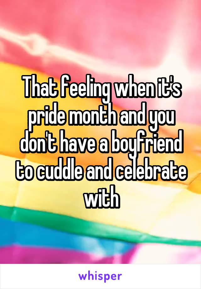 That feeling when it's pride month and you don't have a boyfriend to cuddle and celebrate with