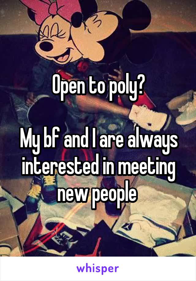 Open to poly?

My bf and I are always interested in meeting new people 