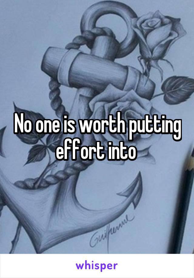 No one is worth putting effort into 