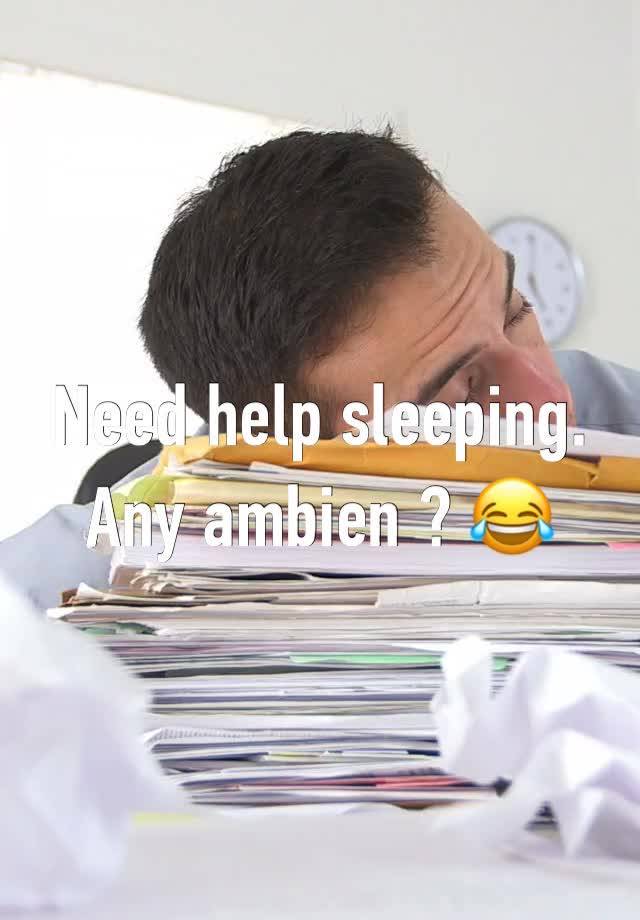 Need help sleeping. Any ambien ? 😂