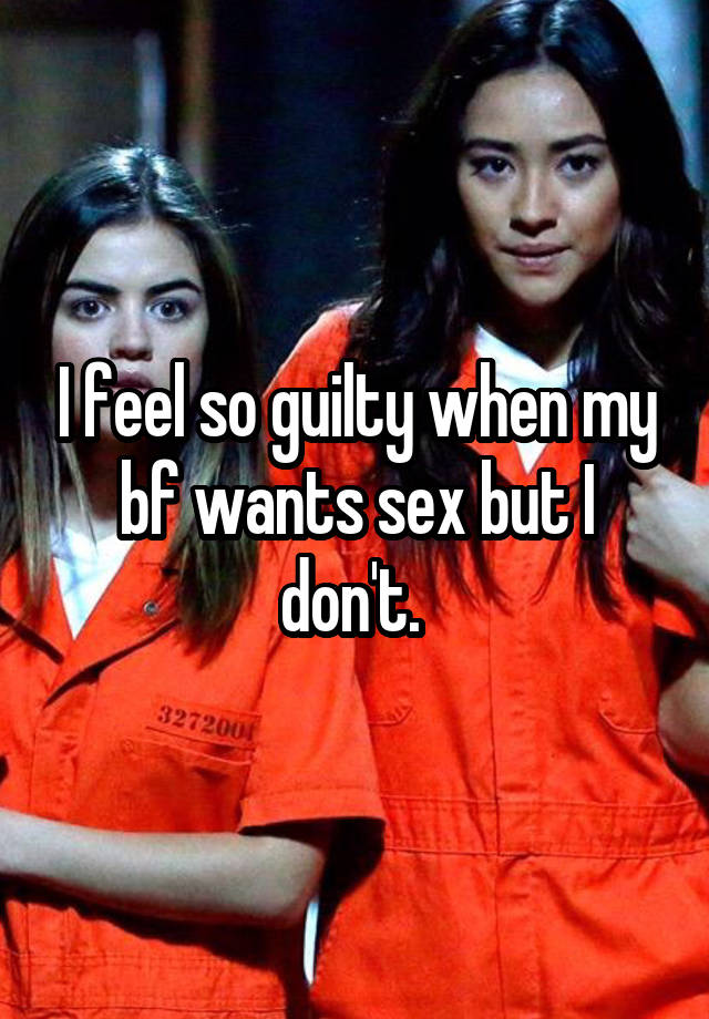 I feel so guilty when my bf wants sex but I don't. 