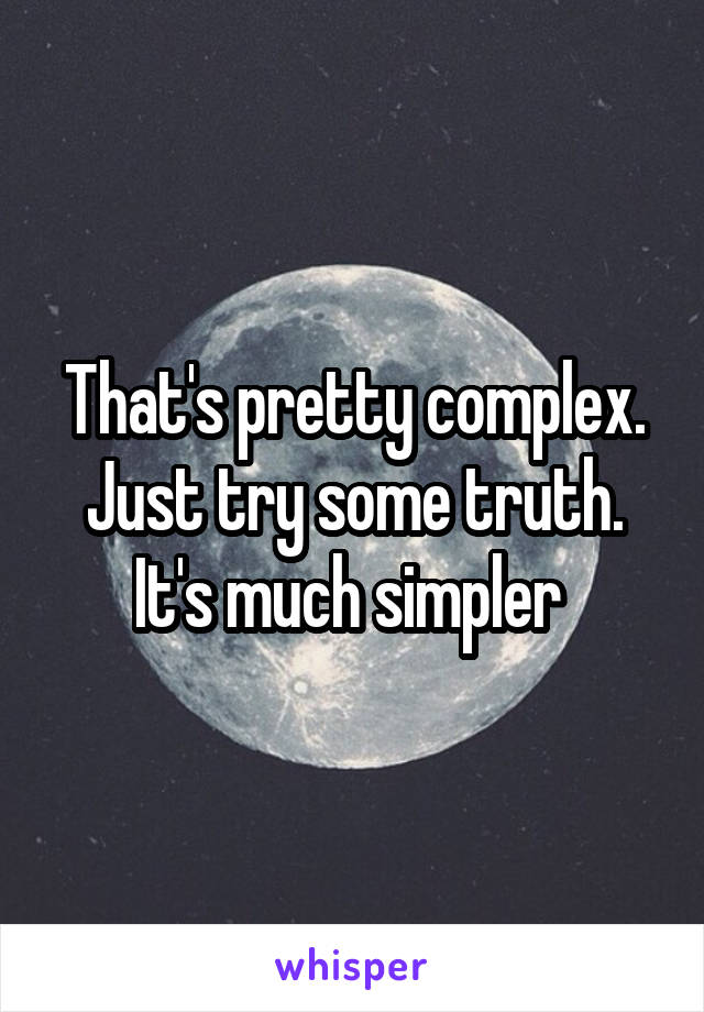 That's pretty complex. Just try some truth. It's much simpler 