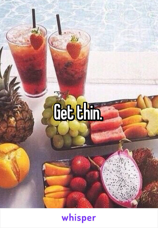 Get thin. 