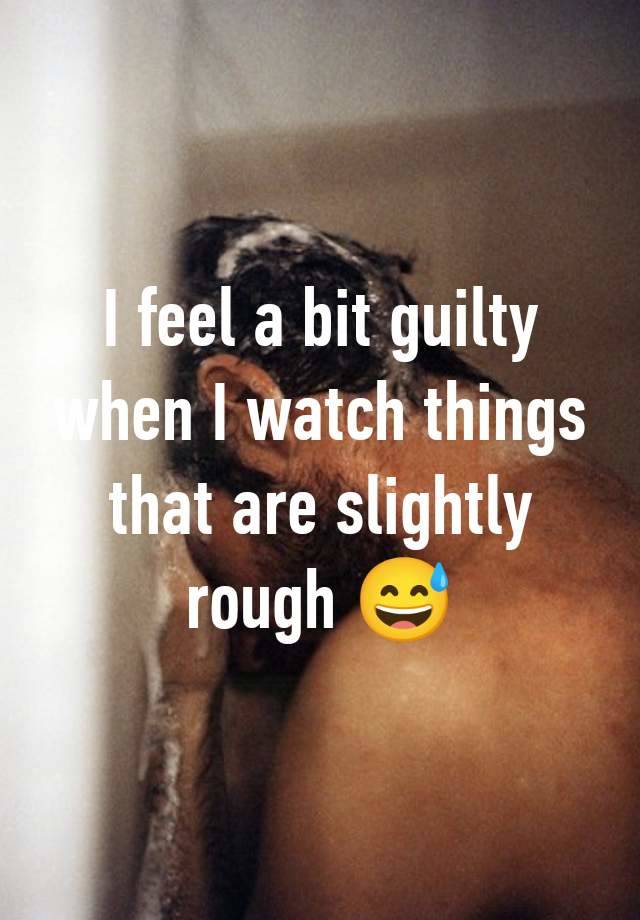 I feel a bit guilty when I watch things that are slightly rough 😅