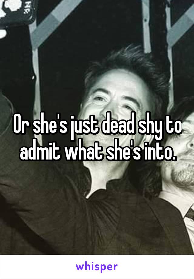 Or she's just dead shy to admit what she's into.