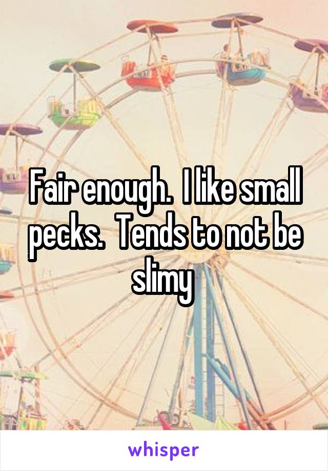 Fair enough.  I like small pecks.  Tends to not be slimy 