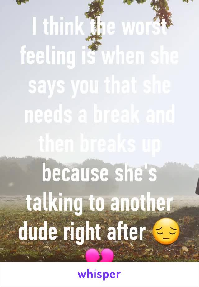 I think the worst feeling is when she says you that she needs a break and then breaks up because she's talking to another dude right after 😔💔