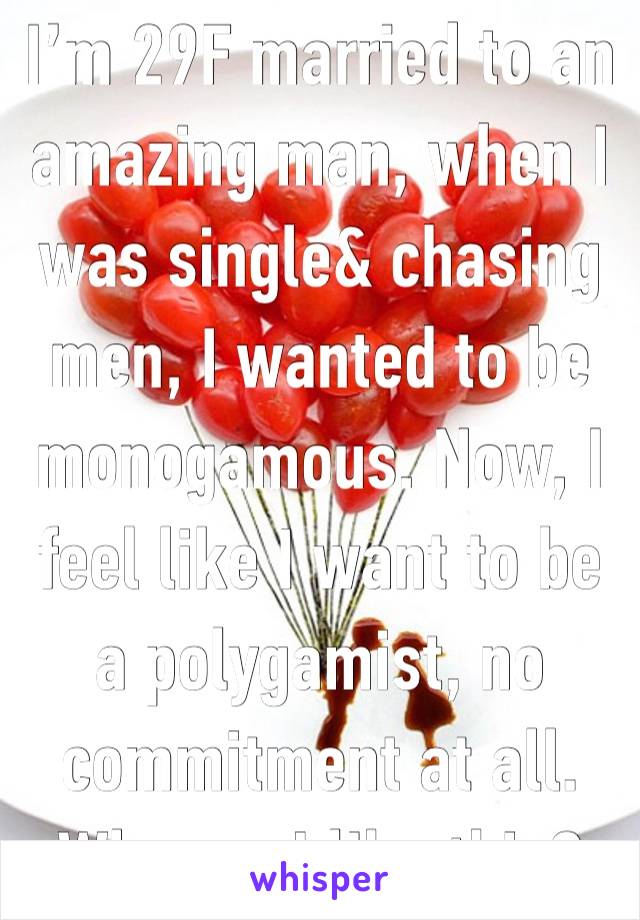 I’m 29F married to an amazing man, when I was single& chasing men, I wanted to be monogamous. Now, I feel like I want to be a polygamist, no commitment at all. Why am I like this?