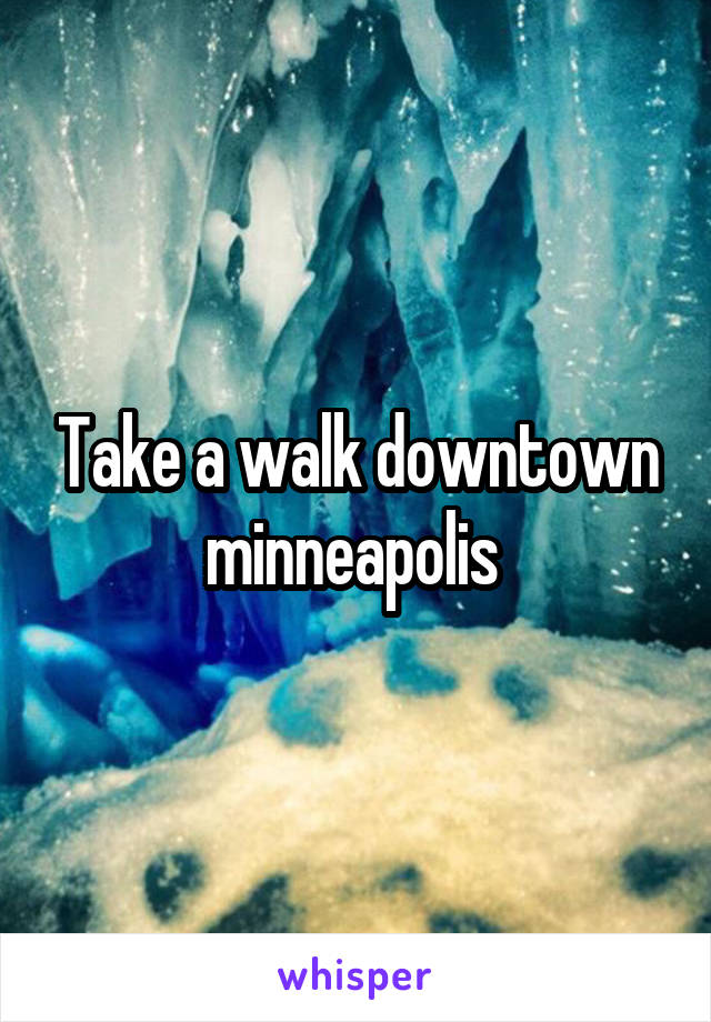 Take a walk downtown minneapolis 