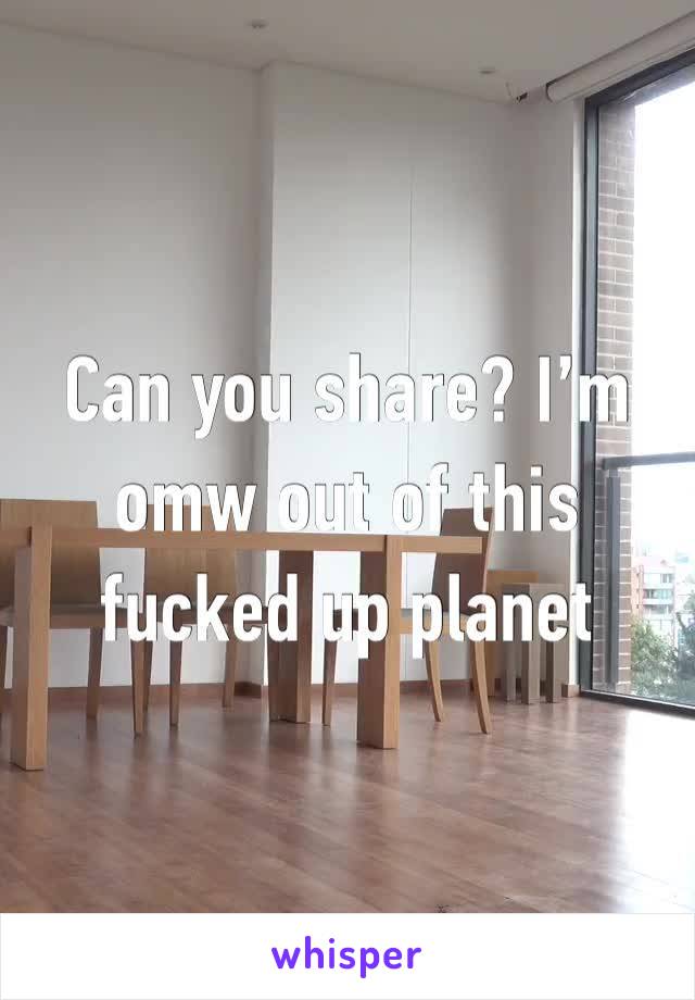 Can you share? I’m omw out of this fucked up planet 