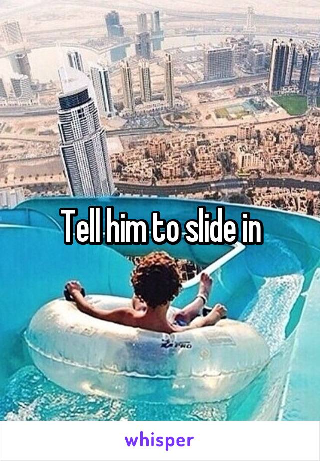 Tell him to slide in