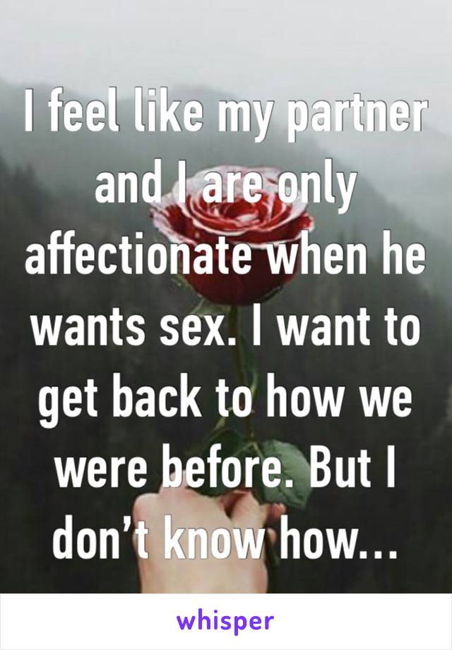 I feel like my partner and I are only affectionate when he wants sex. I want to get back to how we were before. But I don’t know how…