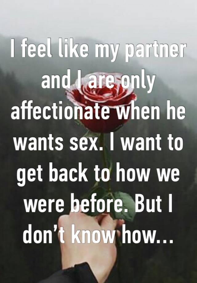 I feel like my partner and I are only affectionate when he wants sex. I want to get back to how we were before. But I don’t know how…