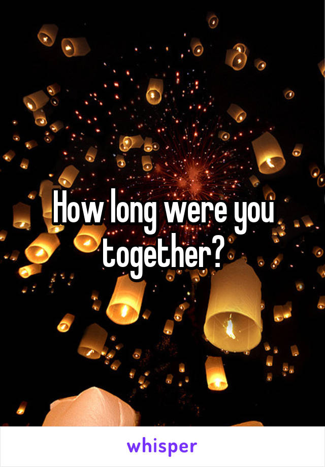 How long were you together?