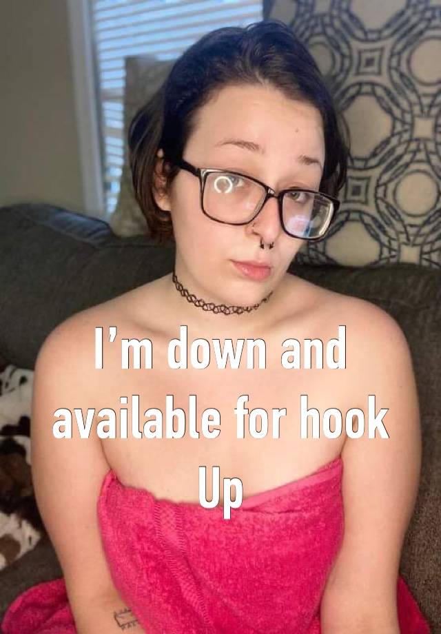 I’m down and available for hook
Up