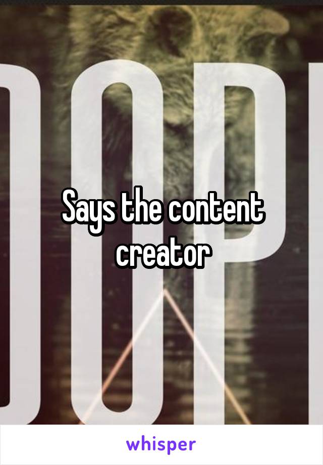 Says the content creator