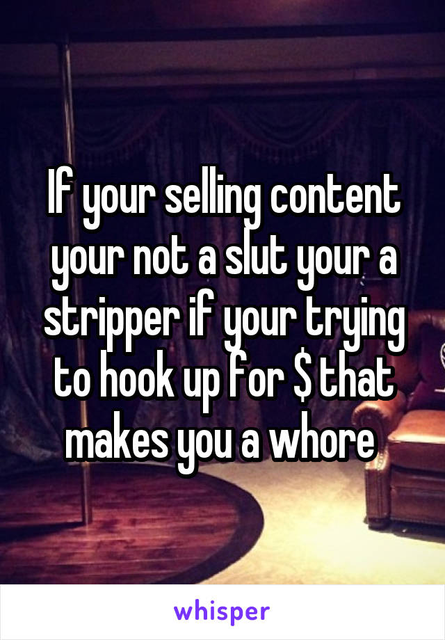 If your selling content your not a slut your a stripper if your trying to hook up for $ that makes you a whore 