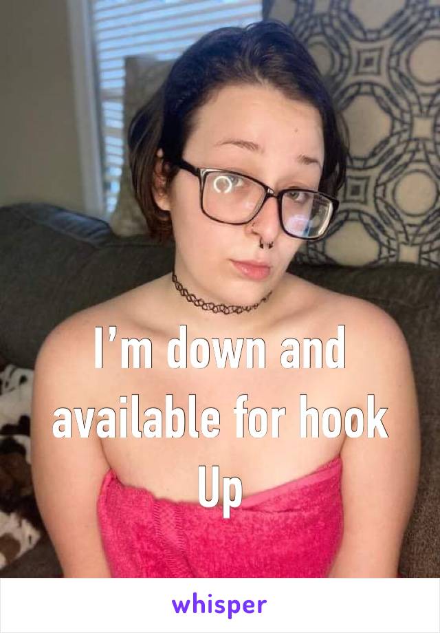 I’m down and available for hook
Up