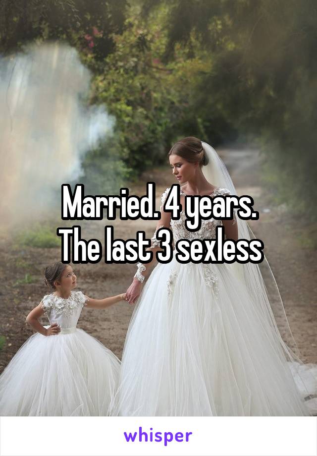 Married. 4 years.
The last 3 sexless