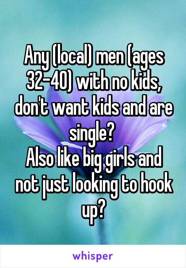 Any (local) men (ages 32-40) with no kids, don't want kids and are single? 
Also like big girls and not just looking to hook up?