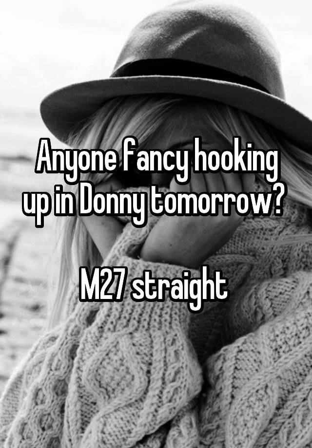 Anyone fancy hooking up in Donny tomorrow? 

M27 straight 