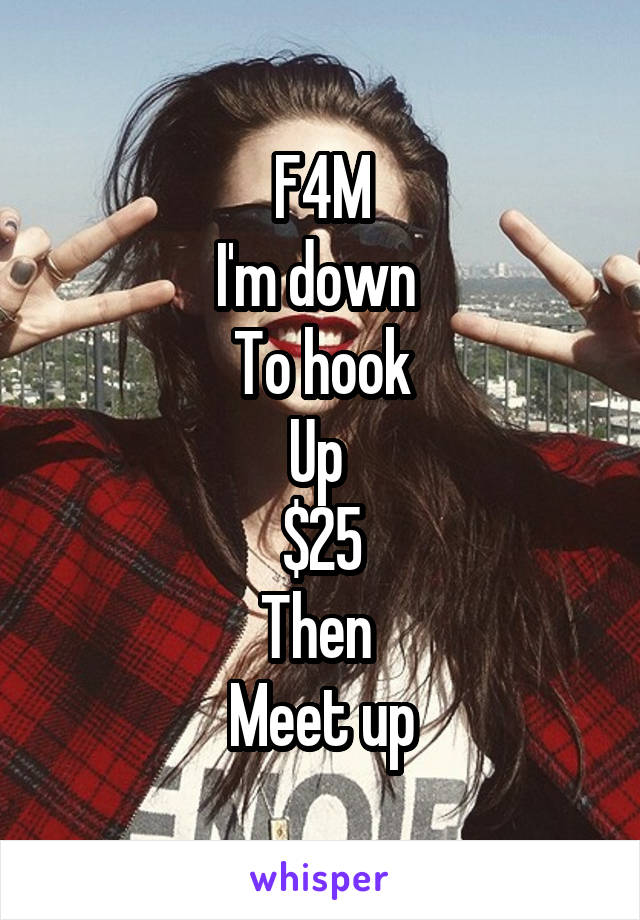 F4M
I'm down 
To hook
Up 
$25
Then 
Meet up