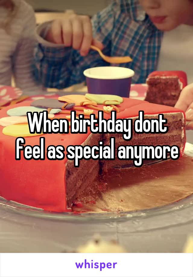 When birthday dont feel as special anymore