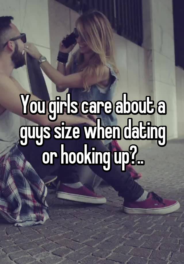 You girls care about a guys size when dating or hooking up?..