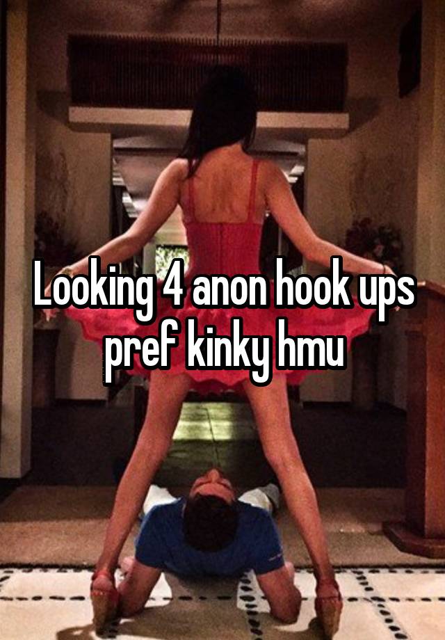 Looking 4 anon hook ups pref kinky hmu