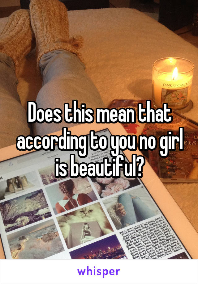 Does this mean that according to you no girl is beautiful?