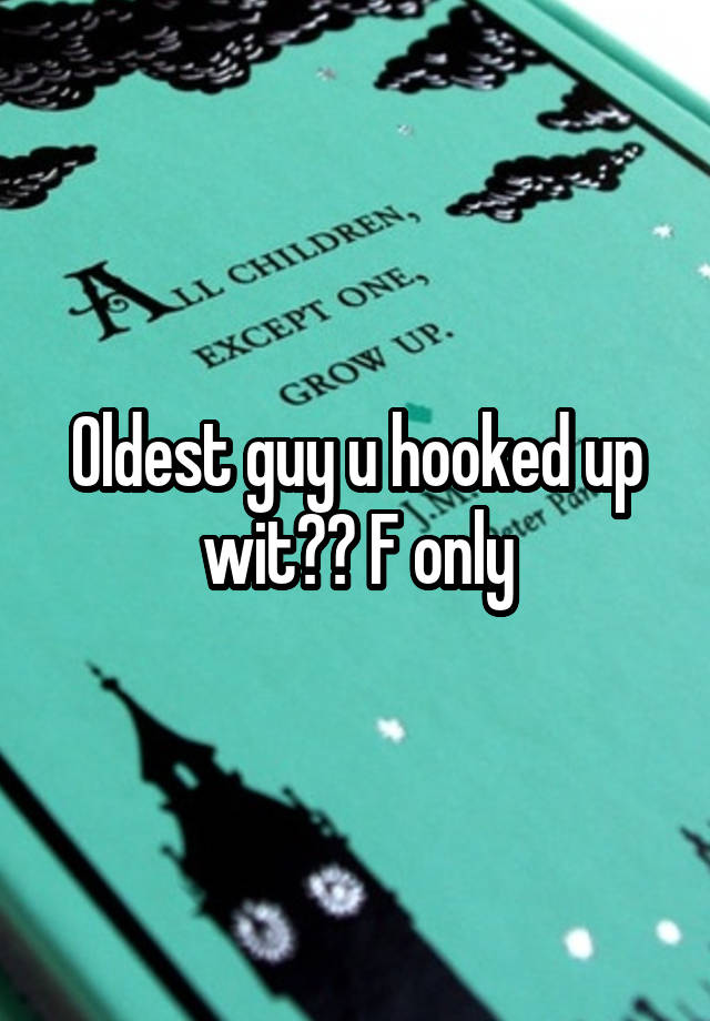 Oldest guy u hooked up wit?? F only