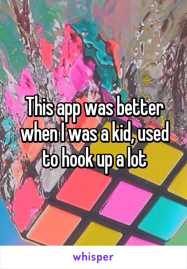 This app was better when I was a kid, used to hook up a lot