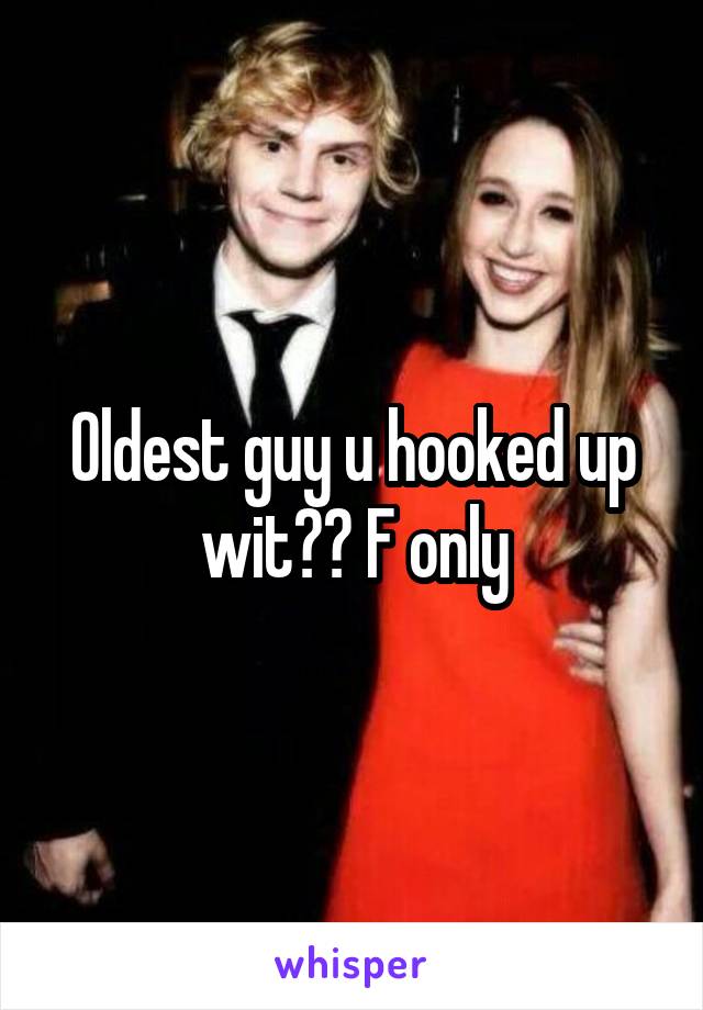 Oldest guy u hooked up wit?? F only