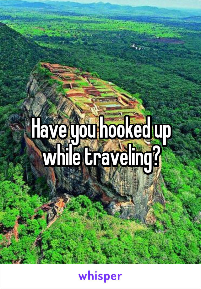 Have you hooked up while traveling?