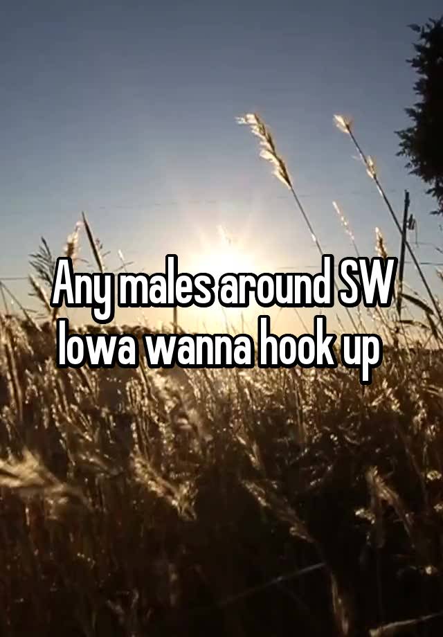 Any males around SW Iowa wanna hook up 