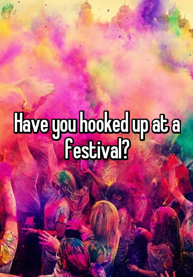 Have you hooked up at a festival?