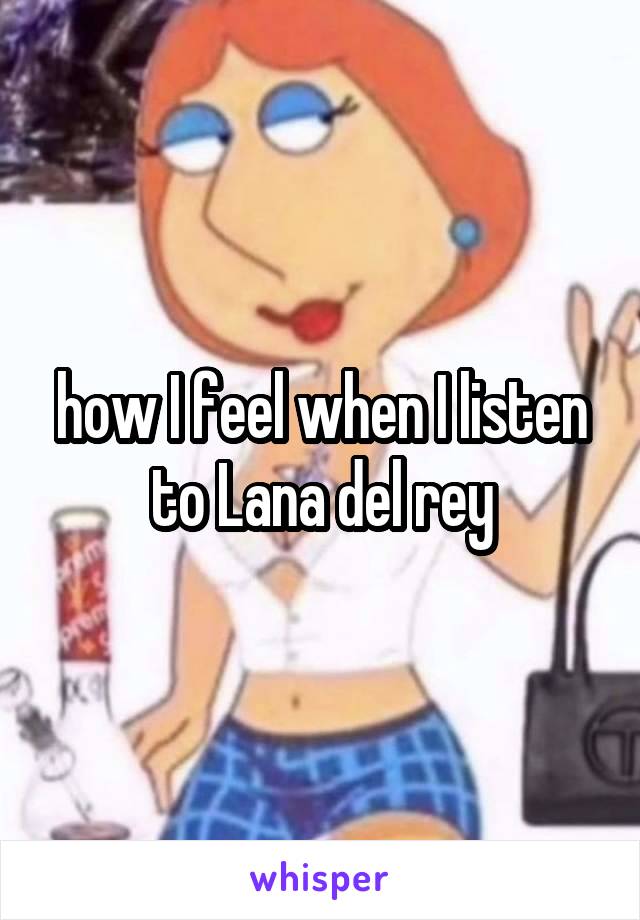 how I feel when I listen to Lana del rey