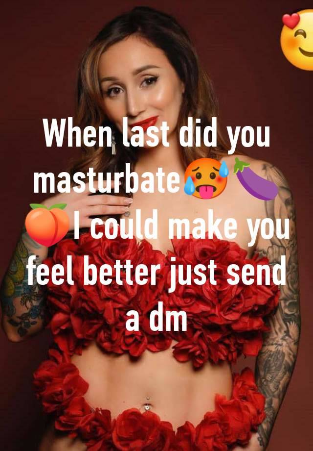 When last did you masturbate🥵🍆🍑I could make you feel better just send a dm