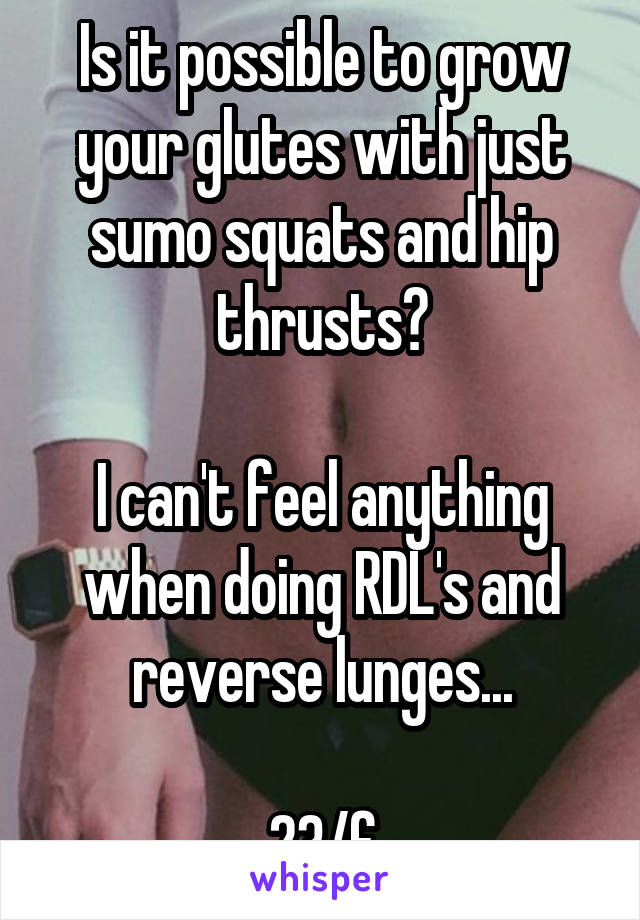 Is it possible to grow your glutes with just sumo squats and hip thrusts?

I can't feel anything when doing RDL's and reverse lunges...

23/f