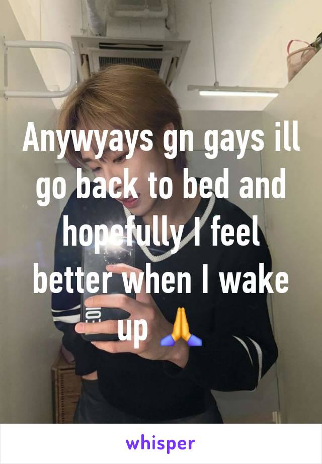 Anywyays gn gays ill go back to bed and hopefully I feel better when I wake up 🙏