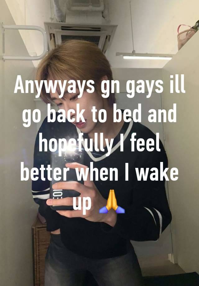 Anywyays gn gays ill go back to bed and hopefully I feel better when I wake up 🙏