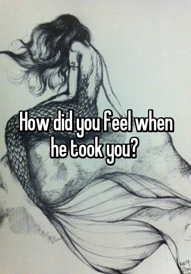 How did you feel when he took you? 