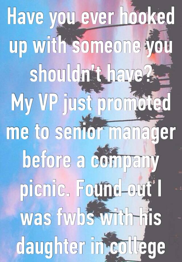 Have you ever hooked up with someone you shouldn’t have?
My VP just promoted me to senior manager before a company picnic. Found out I was fwbs with his daughter in college