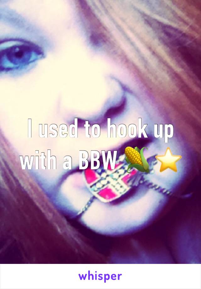 I used to hook up with a BBW 🌽 ⭐️ 