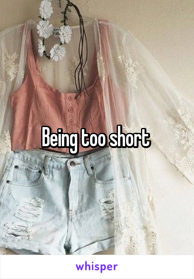 Being too short 