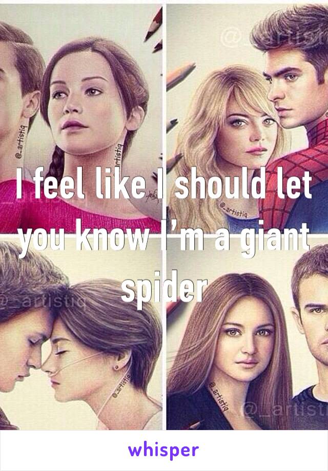 I feel like I should let you know I’m a giant spider